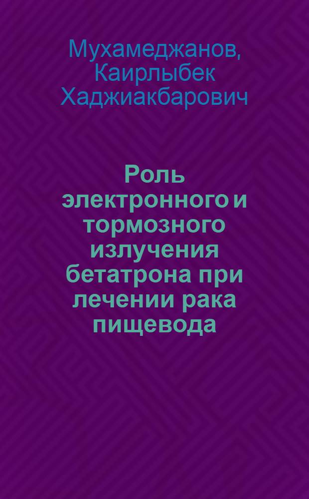 Роль электронного и тормозного излучения бетатрона при лечении рака пищевода : Автореф. дис. на соиск. учен. степ. канд. мед. наук : (14.00.19)