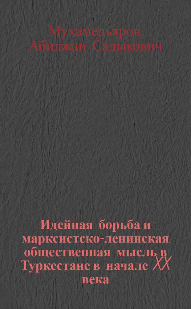 Идейная борьба и марксистско-ленинская общественная мысль в Туркестане в начале XX века : Автореф. дис. на соиск. учен. степ. канд. филос. наук : (09.00.03)
