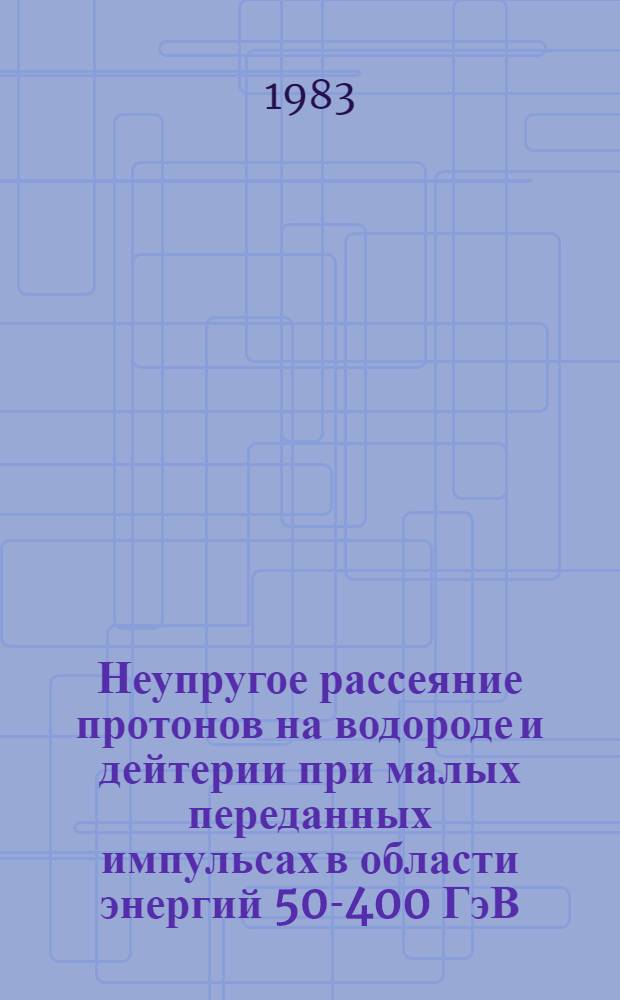 Неупругое рассеяние протонов на водороде и дейтерии при малых переданных импульсах в области энергий 50-400 ГэВ : Автореф. дис. на соиск. учен. степ. д-ра физ.-мат. наук : (01.04.01)