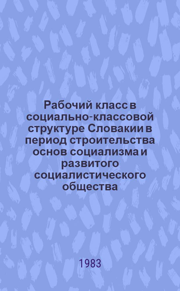 Рабочий класс в социально-классовой структуре Словакии в период строительства основ социализма и развитого социалистического общества : Автореф. дис. на соиск. учен. степ. канд. филос. наук : (09.00.02)