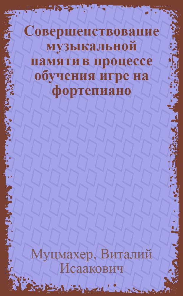 Совершенствование музыкальной памяти в процессе обучения игре на фортепиано : Учеб. пособие