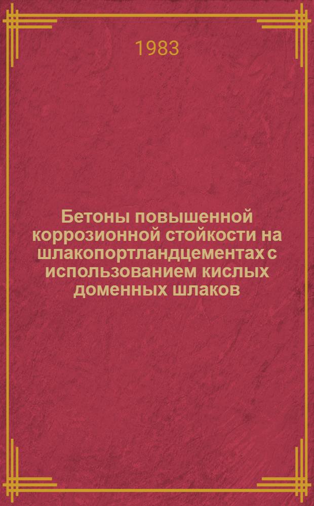 Бетоны повышенной коррозионной стойкости на шлакопортландцементах с использованием кислых доменных шлаков : Автореф. дис. на соиск. учен. степ. канд. техн. наук : (05.23.05)