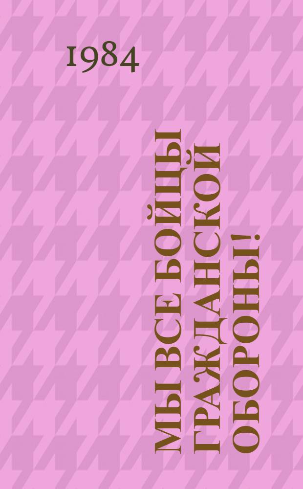 Мы все бойцы гражданской обороны! : Метод. рекомендации по работе с темат. кн. выст