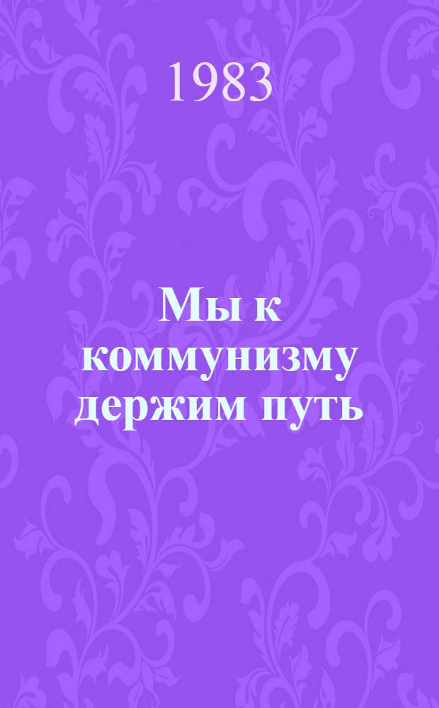 Мы к коммунизму держим путь (июнь 1945-1982 гг.) : Сб. документов и материалов о деятельности Рост. обл. орг. ВЛКСМ
