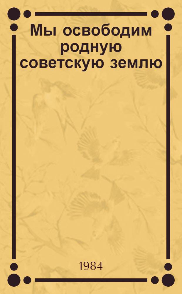 Мы освободим родную советскую землю : Письма с фронта
