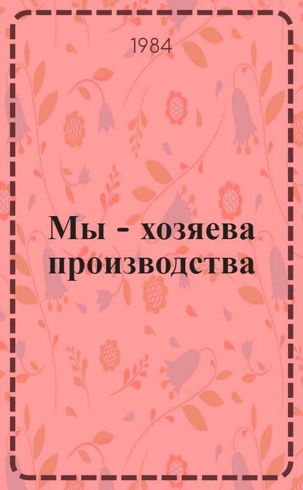 Мы - хозяева производства : Как трудящиеся, используя свои широкие права, участвуют в упр. делами коллективов : Сб. очерков