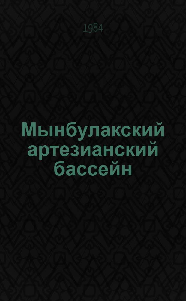 Мынбулакский артезианский бассейн : Формирование, гидродинамика и ресурсы подзем. вод