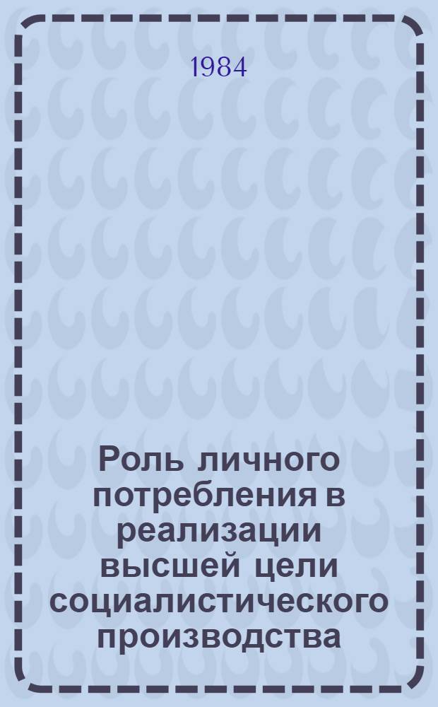 Роль личного потребления в реализации высшей цели социалистического производства : Автореф. дис. на соиск. учен. степ. канд. экон. наук : (08.00.01)