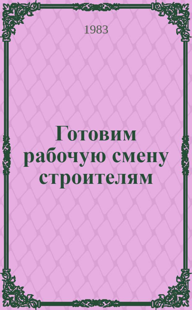 Готовим рабочую смену строителям : Харьк. учеб. комб. Минмонтажспецстроя УССР