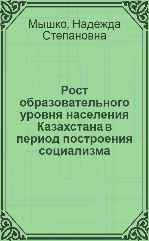 Рост образовательного уровня населения Казахстана в период построения социализма (1917-1937 гг.) : (Ист.-демогр. характеристика) : Автореф. дис. на соиск. учен. степ. к. ист. н