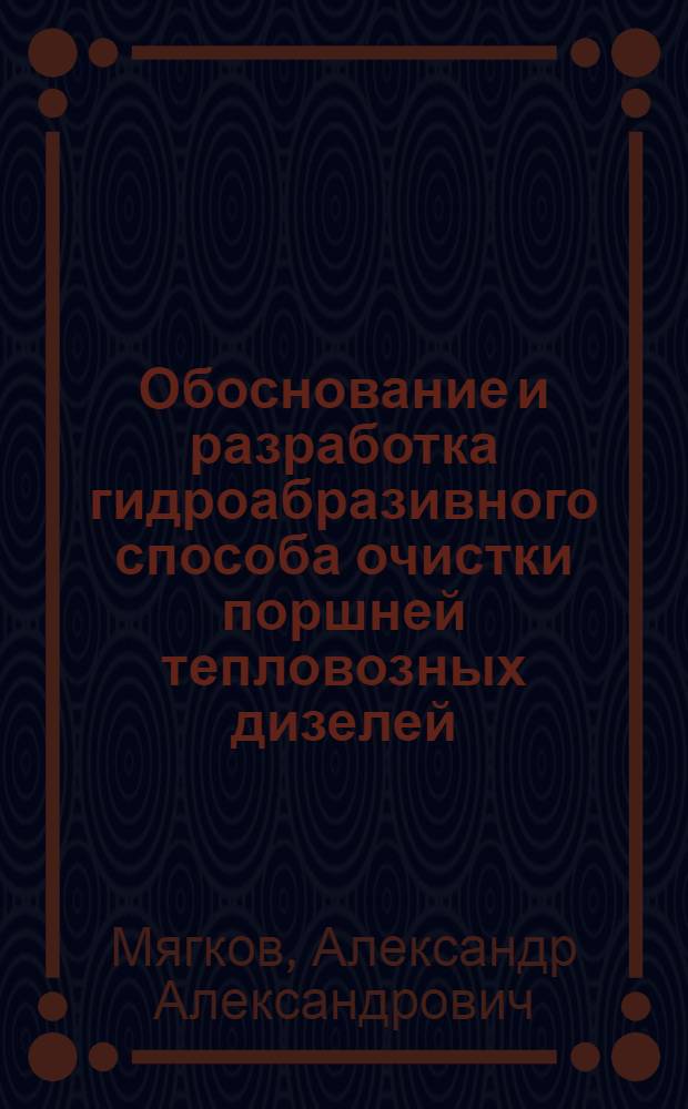 Обоснование и разработка гидроабразивного способа очистки поршней тепловозных дизелей : Автореф. дис. на соиск. учен. степ. канд. техн. наук : (05.02.08)
