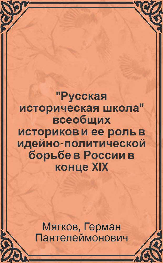 "Русская историческая школа" всеобщих историков и ее роль в идейно-политической борьбе в России в конце XIX - начале XX вв. : Автореф. дис. на соиск. учен. степ. канд. ист. наук : (07.00.09)