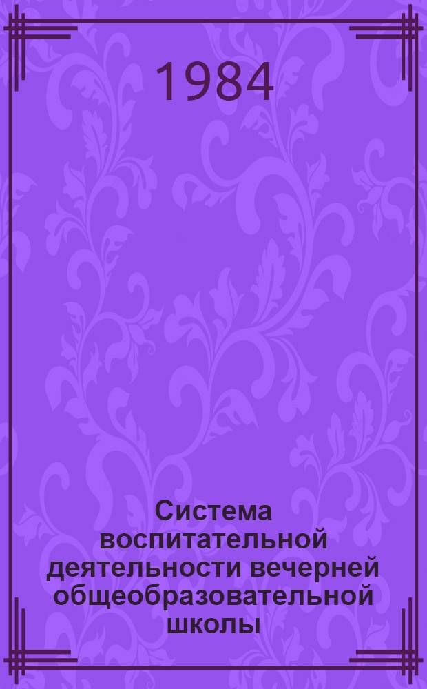 Система воспитательной деятельности вечерней общеобразовательной школы : Автореф. дис. на соиск. учен. степ. д-ра пед. наук : (13.00.01)