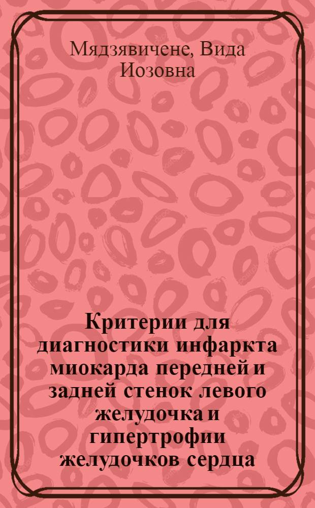 Критерии для диагностики инфаркта миокарда передней и задней стенок левого желудочка и гипертрофии желудочков сердца, пригодные для ручного и автоматизированного анализа векторкардиограмм трехмерной системы И.Т. Акулиничева : Автореф. дис. на соиск. учен. степ. к. м. н