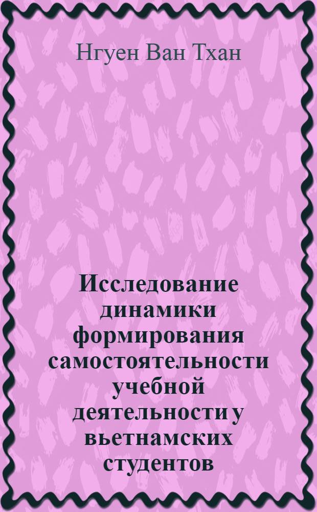 Исследование динамики формирования самостоятельности учебной деятельности у вьетнамских студентов : Автореф. дис. на соиск. учен. степ. канд. психол. наук : (19.00.07)