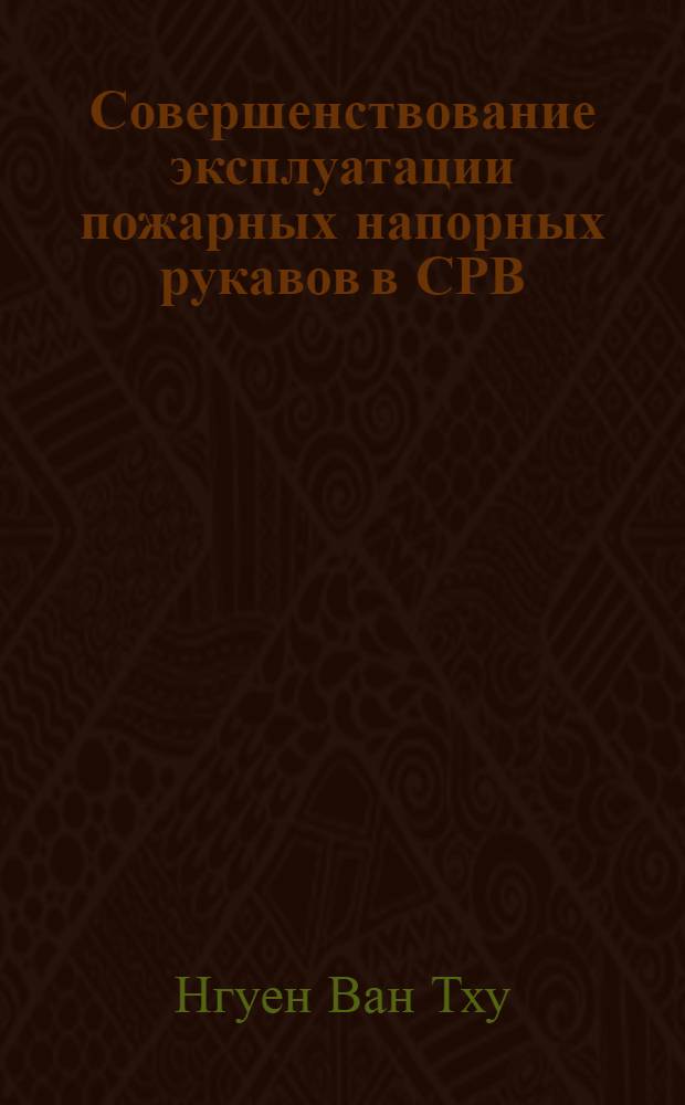 Совершенствование эксплуатации пожарных напорных рукавов в СРВ : Автореф. дис. на соиск. учен. степ. канд. техн. наук : (05.26.01)