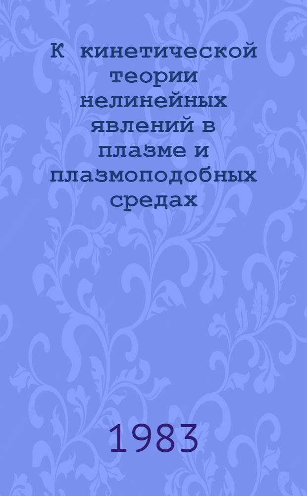 К кинетической теории нелинейных явлений в плазме и плазмоподобных средах : Автореф. дис. на соиск. учен. степ. д-ра физ.-мат. наук : (01.04.02)