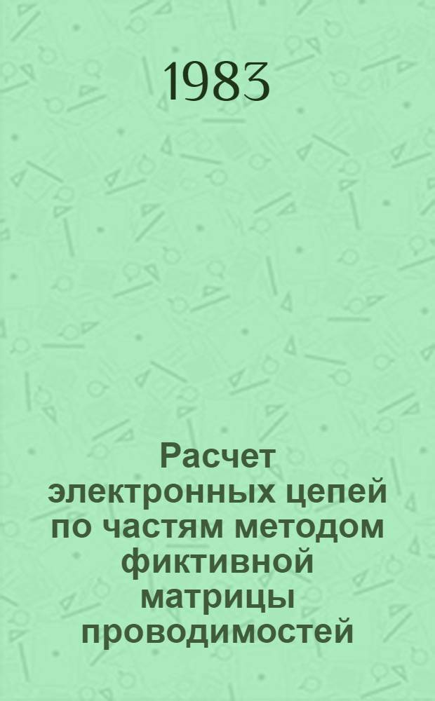Расчет электронных цепей по частям методом фиктивной матрицы проводимостей : Автореф. дис. на соиск. учен. степ. канд. техн. наук : (05.09.05)