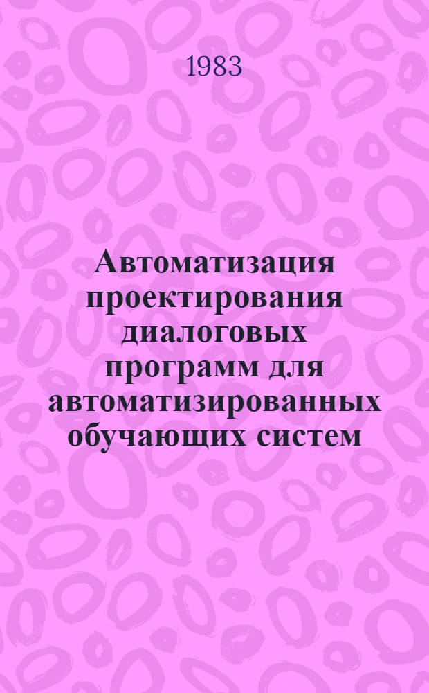 Автоматизация проектирования диалоговых программ для автоматизированных обучающих систем : Автореф. дис. на соиск. учен. степ. канд. техн. наук : (01.01.10)