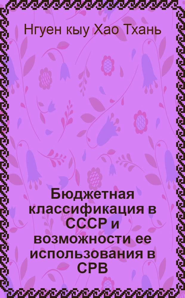 Бюджетная классификация в СССР и возможности ее использования в СРВ : Автореф. дис. на соиск. учен. степ. канд. экон. наук : (08.00.10)