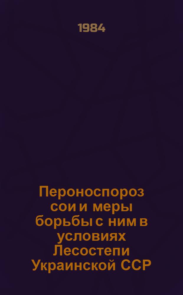Пероноспороз сои и меры борьбы с ним в условиях Лесостепи Украинской ССР : Автореф. дис. на соиск. учен. степ. к. б. н