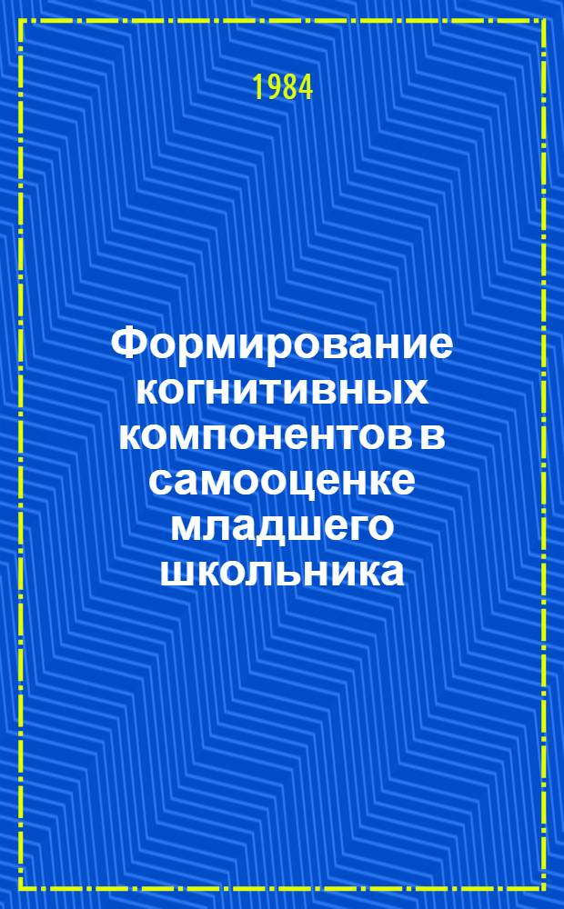 Формирование когнитивных компонентов в самооценке младшего школьника : Автореф. дис. на соиск. учен. степ. канд. психол. наук : (19.00.07)
