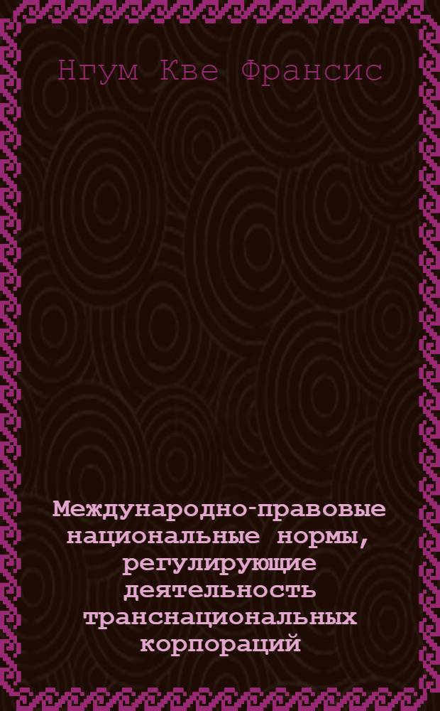 Международно-правовые национальные нормы, регулирующие деятельность транснациональных корпораций : (На прим. стран Центр.-Афр. таможен. и экон. союза ЮДЕАК) : Автореф. дис. на соиск. учен. степ. канд. юрид. наук : (12.00.10)