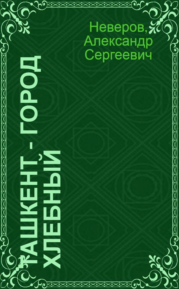 Ташкент - город хлебный : Роман. Зеленый фургон : Повесть