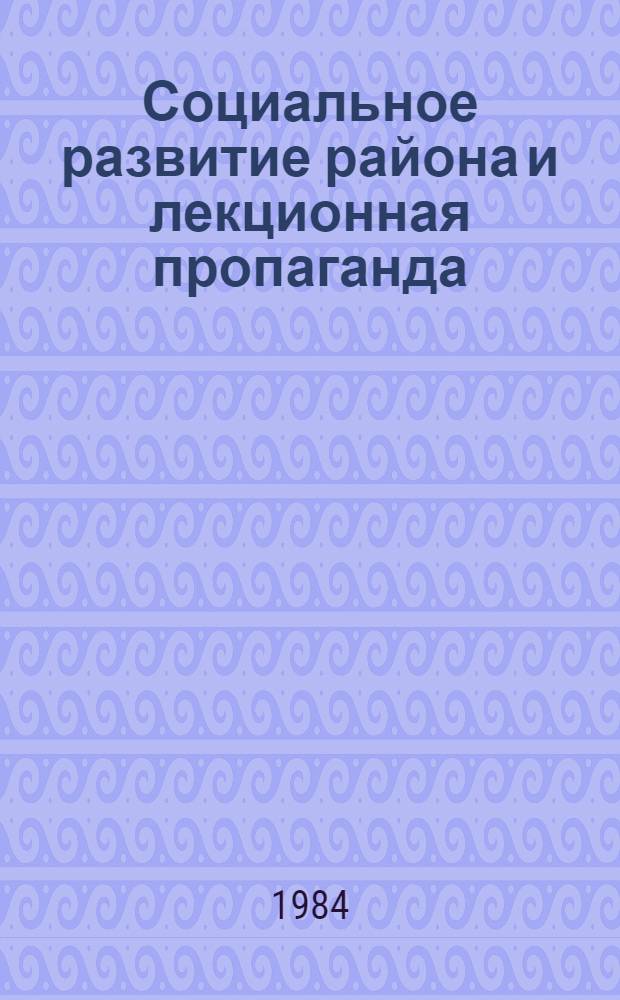 Социальное развитие района и лекционная пропаганда : (Из опыта работы Ждан. район. орг. о-ва "Знание" г. Москва)
