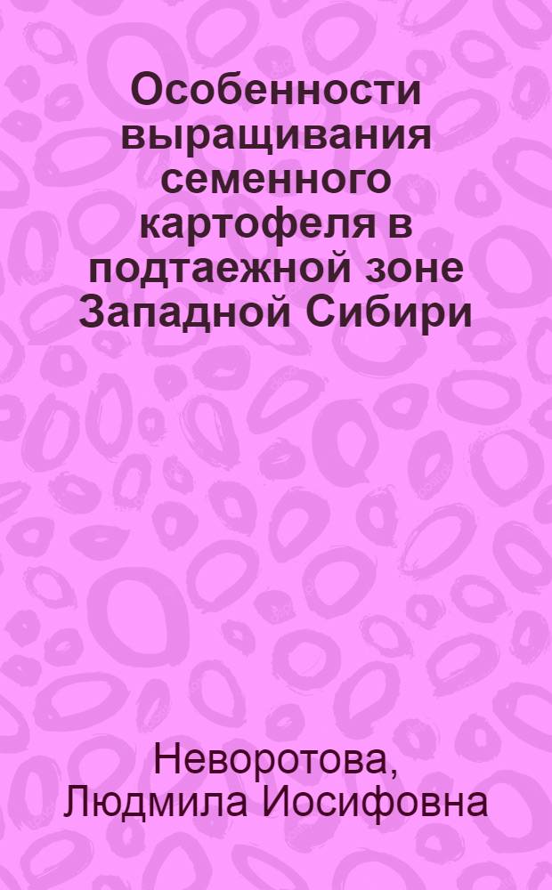Особенности выращивания семенного картофеля в подтаежной зоне Западной Сибири : Автореф. дис. на соиск. учен. степ. канд. с.-х. наук : (06.01.05)