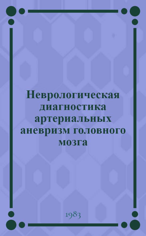 Неврологическая диагностика артериальных аневризм головного мозга : Метод. рекомендации