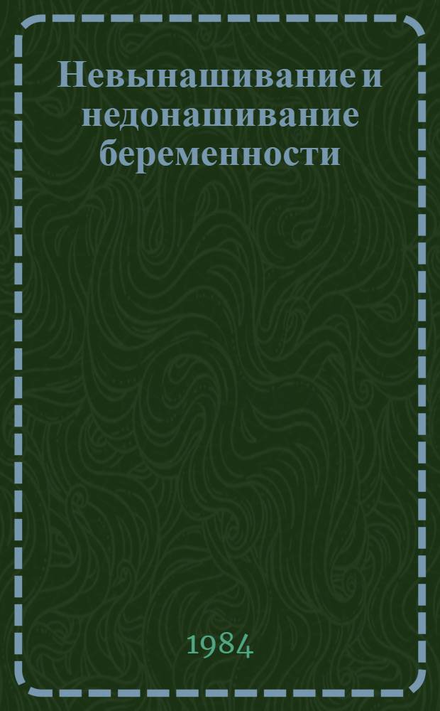 Невынашивание и недонашивание беременности : Сб. науч. тр. (республиканский)