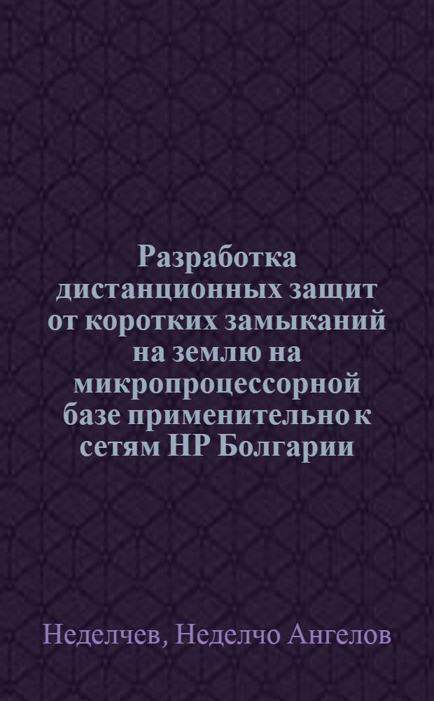 Разработка дистанционных защит от коротких замыканий на землю на микропроцессорной базе применительно к сетям НР Болгарии : Автореф. дис. на соиск. учен. степ. канд. техн. наук : (05.14.02)