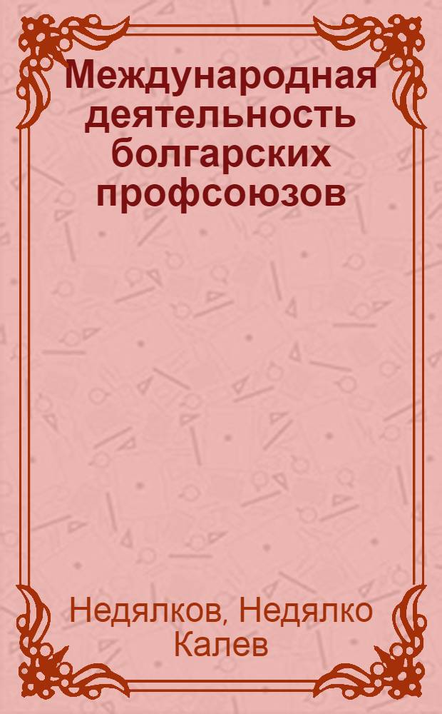 Международная деятельность болгарских профсоюзов (70-е гг.) : Автореф. дис. на соиск. учен. степ. канд. ист. наук : (07.00.04)