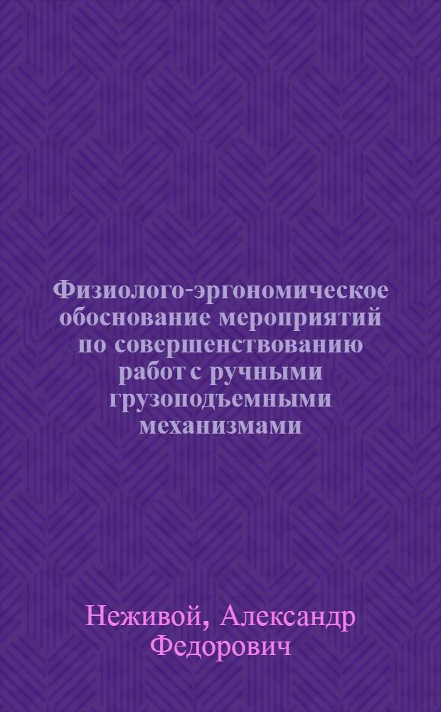 Физиолого-эргономическое обоснование мероприятий по совершенствованию работ с ручными грузоподъемными механизмами : Автореф. дис. на соиск. учен. степ. канд. биол. наук : (14.00.07)