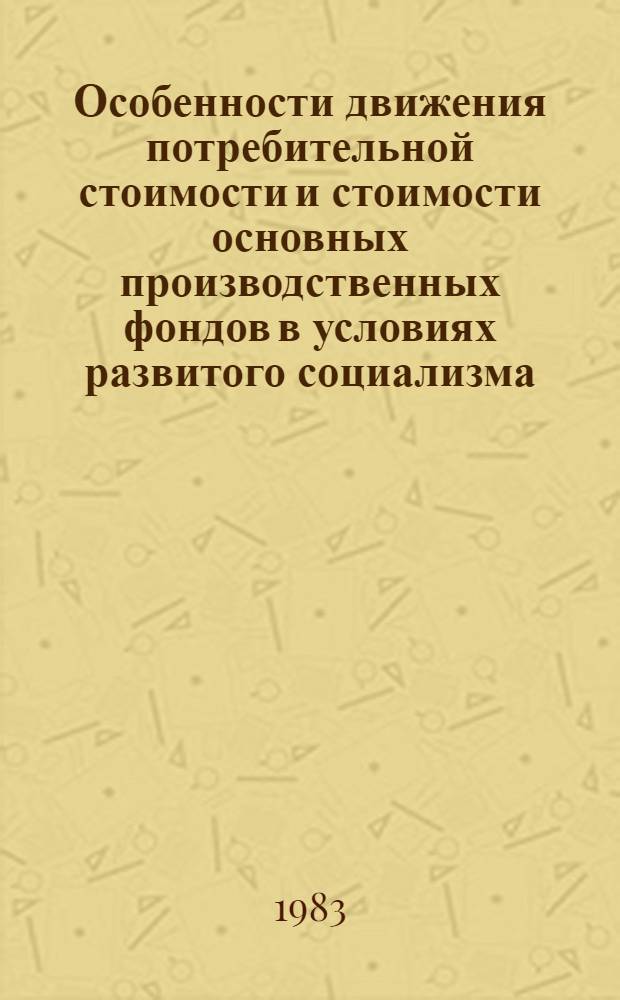 Особенности движения потребительной стоимости и стоимости основных производственных фондов в условиях развитого социализма : Автореф. дис. на соиск. учен. степ. канд. экон. наук : (08.00.01)