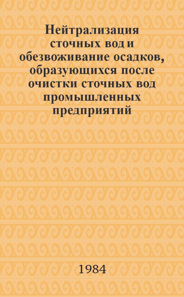 Нейтрализация сточных вод и обезвоживание осадков, образующихся после очистки сточных вод промышленных предприятий : Тез. докл. к обл. семинару (19-20 апр. 1984 г.)