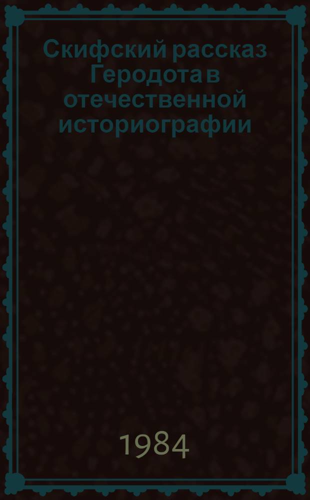 Скифский рассказ Геродота в отечественной историографии : автореферат диссертации на соискание ученой степени доктора исторических наук : (07.00.09)