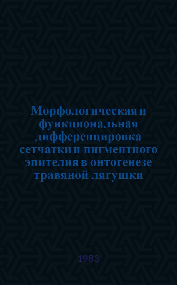 Морфологическая и функциональная дифференцировка сетчатки и пигментного эпителия в онтогенезе травяной лягушки : Автореф. дис. на соиск. учен. степ. канд. биол. наук : (03.00.11)