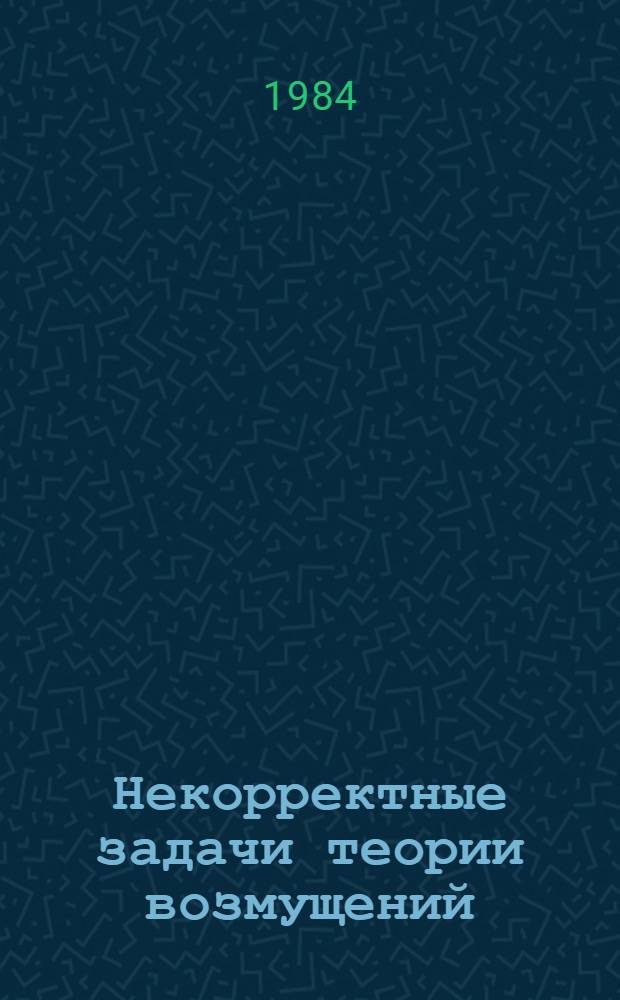 Некорректные задачи теории возмущений (асимптотические методы механики) : Сб. ст.