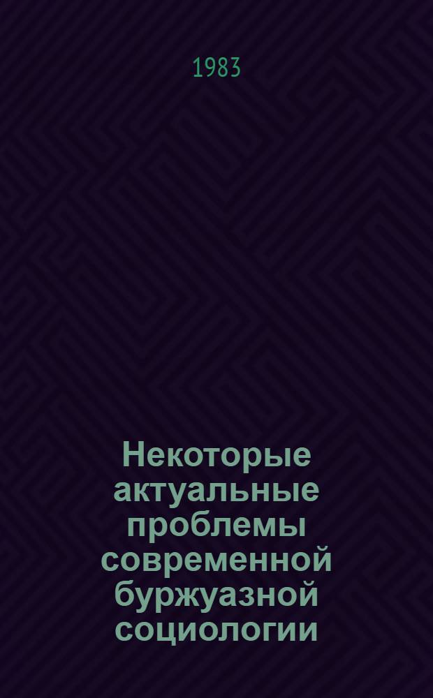 Некоторые актуальные проблемы современной буржуазной социологии : Сб. ст.