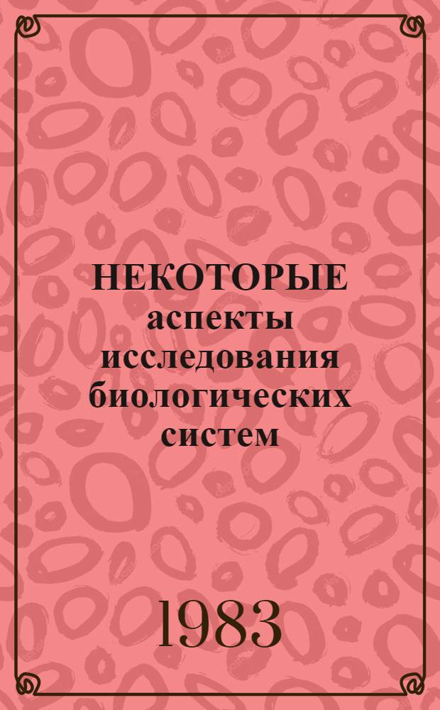 НЕКОТОРЫЕ аспекты исследования биологических систем : Сб. ст.