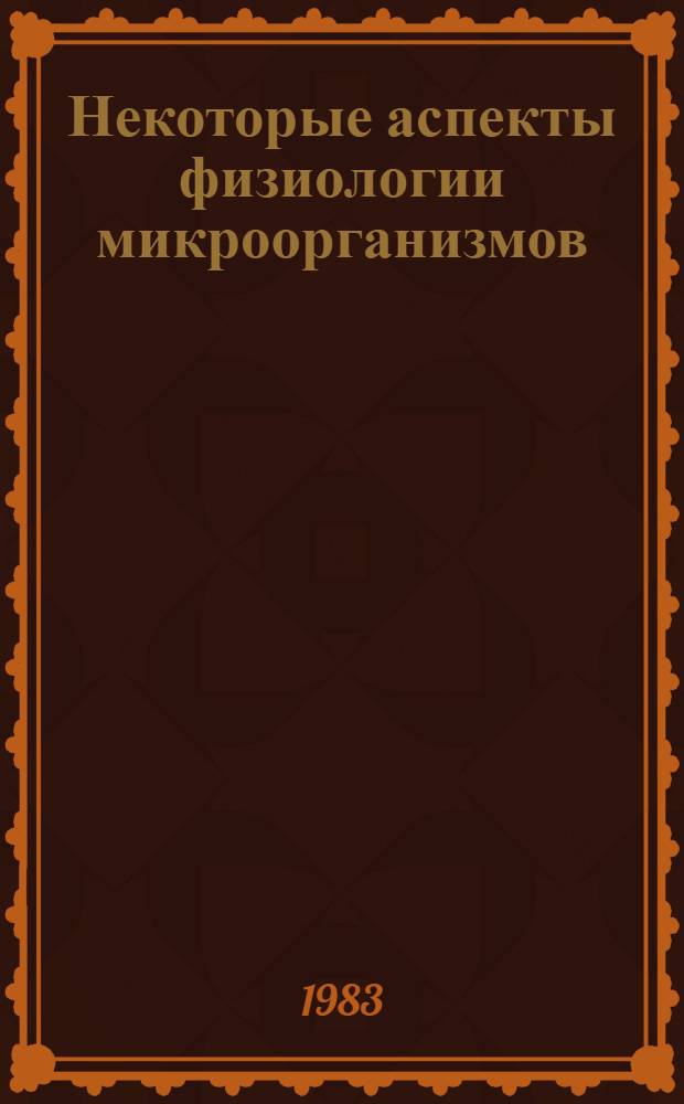 Некоторые аспекты физиологии микроорганизмов: физиологические, биохимические и молекулярно-биологические исследования : Сб. науч. тр