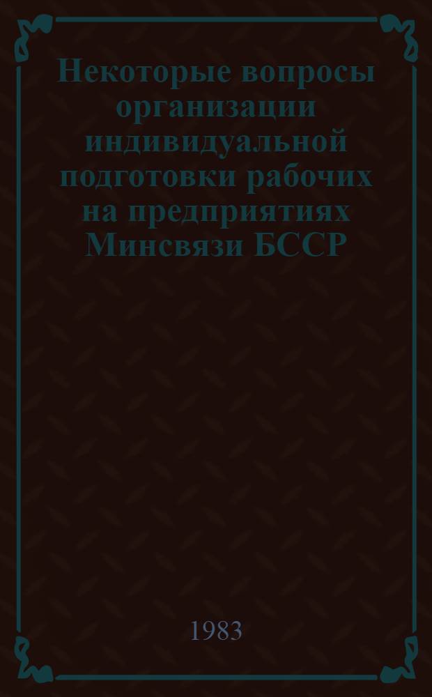 Некоторые вопросы организации индивидуальной подготовки рабочих на предприятиях Минсвязи БССР : Метод. рекомендации