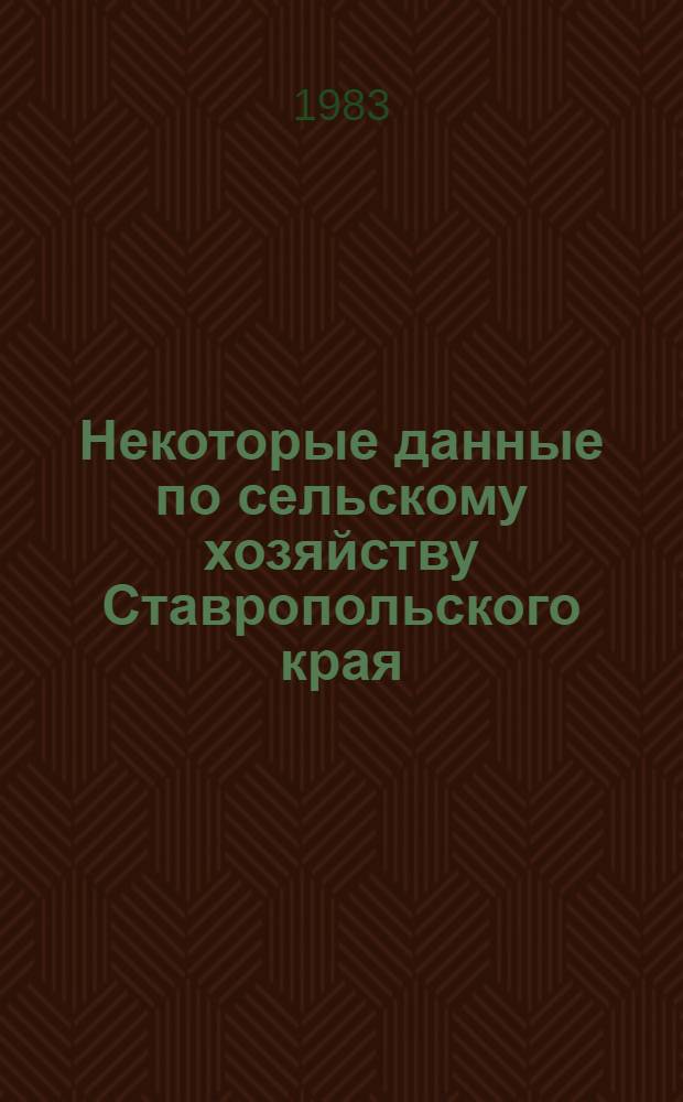 Некоторые данные по сельскому хозяйству Ставропольского края : (Крат. стат. сб.)