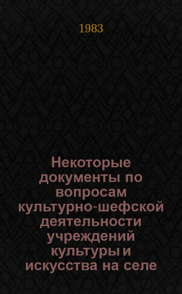 Некоторые документы по вопросам культурно-шефской деятельности учреждений культуры и искусства на селе : Сб. материалов