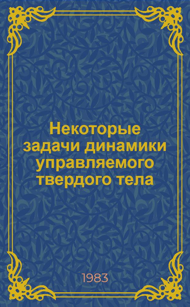 Некоторые задачи динамики управляемого твердого тела : Сб. ст.