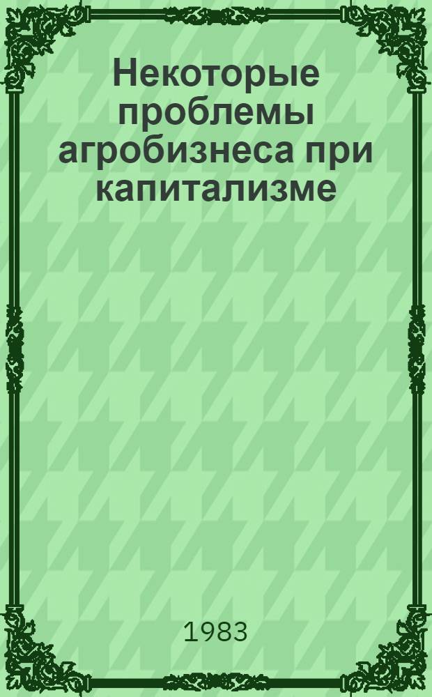 Некоторые проблемы агробизнеса при капитализме : Реф. сб