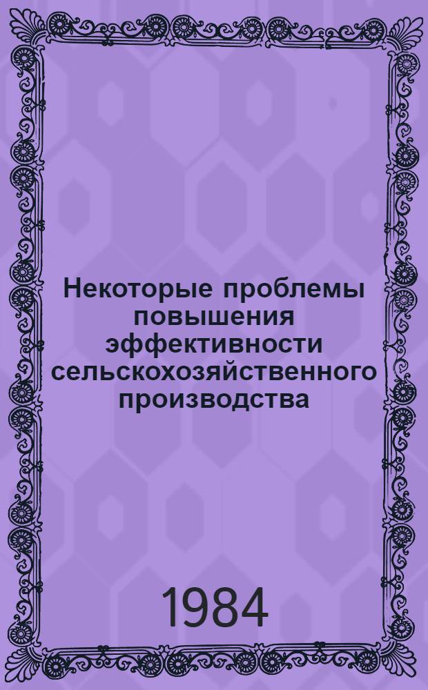 Некоторые проблемы повышения эффективности сельскохозяйственного производства : (Тез. докл. науч.-произв. конф., 23-24 нояб. 1984 г.)