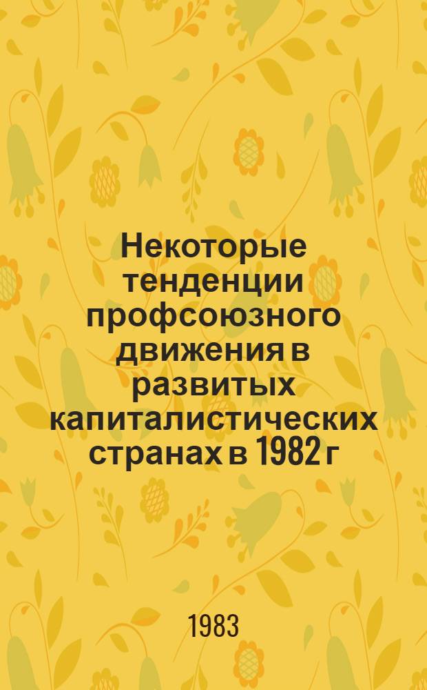 Некоторые тенденции профсоюзного движения в развитых капиталистических странах в 1982 г. : Сб. материалов